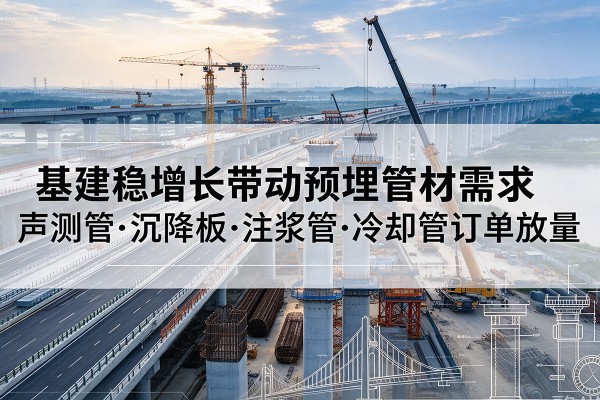 雨湖基建稳增长带动预埋监测管材需求，声测管、沉降板、注浆管订单持续放量