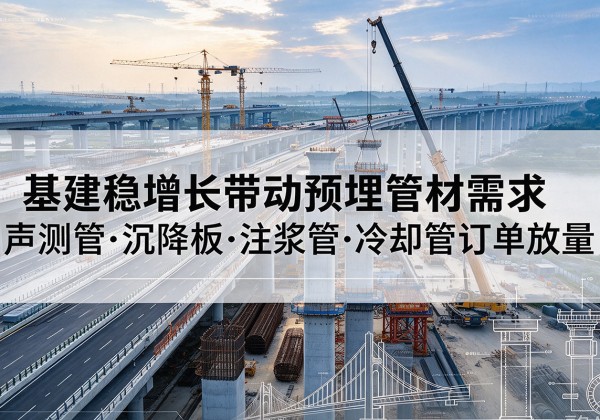 雨湖基建稳增长带动预埋监测管材需求，声测管、沉降板、注浆管订单持续放量