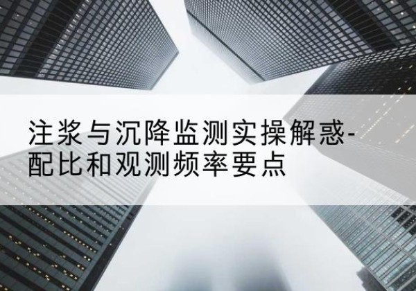 雨湖水泥浆配比不当会不会造成注浆管堵管？-注浆与沉降监测实操解惑-配比和观测频率要点
